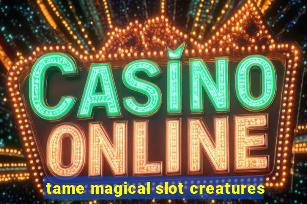 tame magical slot creatures