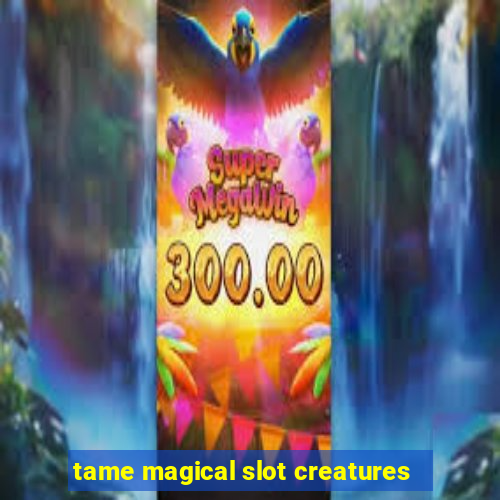 tame magical slot creatures