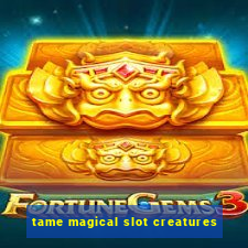 tame magical slot creatures