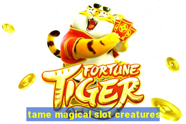 tame magical slot creatures