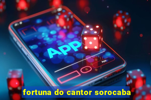 fortuna do cantor sorocaba