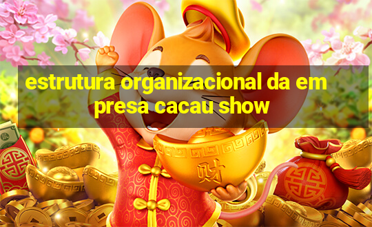 estrutura organizacional da empresa cacau show