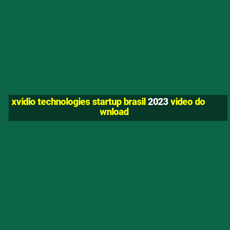 xvidio technologies startup brasil 2023 video download