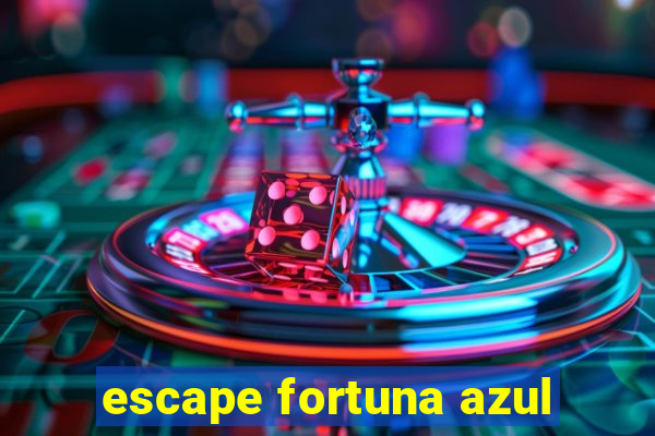 escape fortuna azul