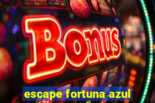 escape fortuna azul