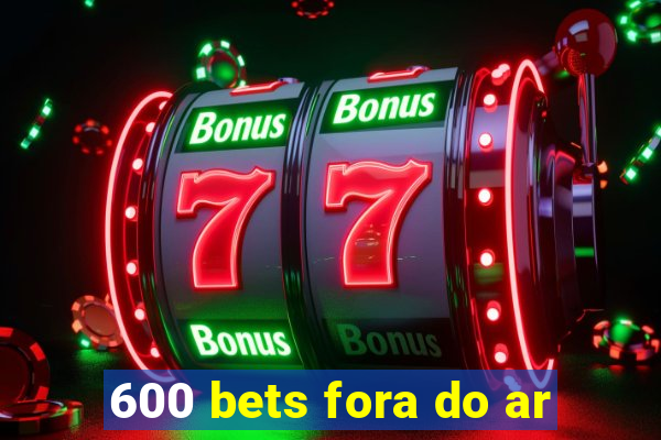 600 bets fora do ar