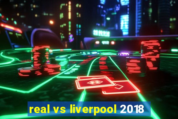 real vs liverpool 2018