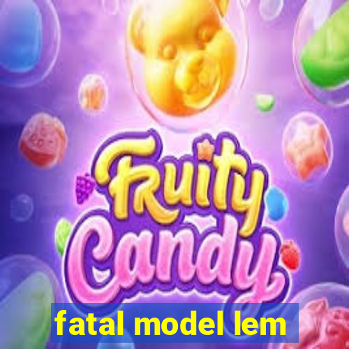 fatal model lem