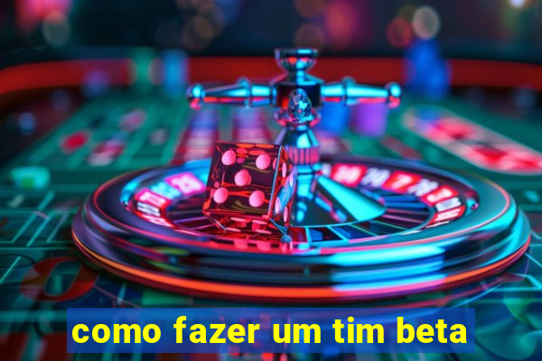 como fazer um tim beta