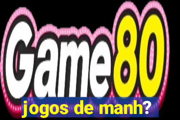 jogos de manh?