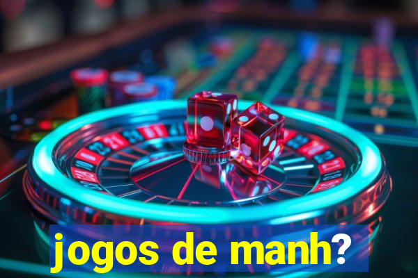 jogos de manh?