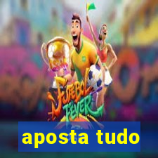 aposta tudo