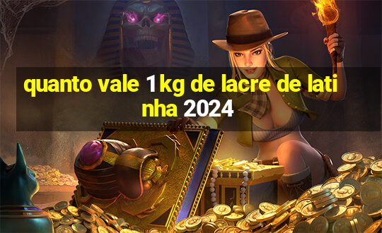 quanto vale 1 kg de lacre de latinha 2024