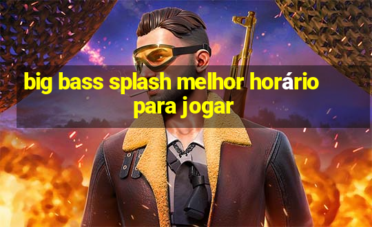 big bass splash melhor horário para jogar