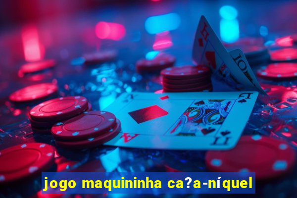 jogo maquininha ca?a-níquel