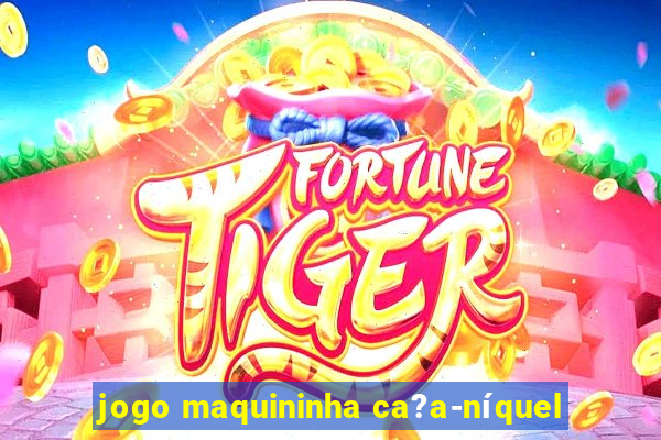 jogo maquininha ca?a-níquel