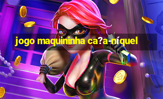 jogo maquininha ca?a-níquel