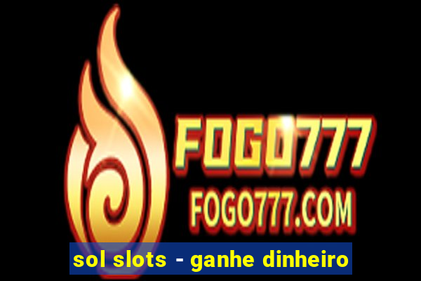 sol slots - ganhe dinheiro