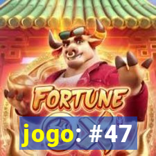 jogo: #47