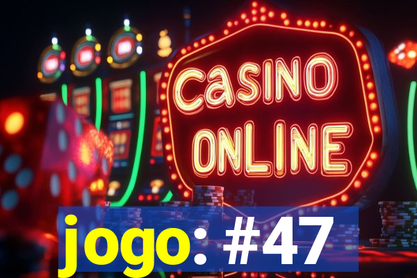 jogo: #47