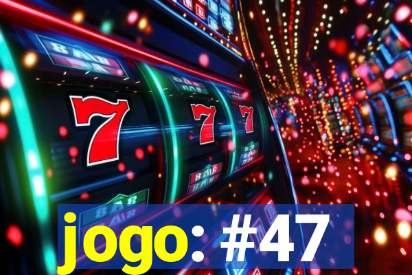 jogo: #47