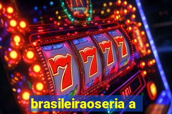 brasileiraoseria a