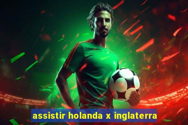 assistir holanda x inglaterra