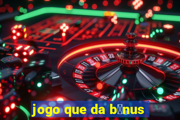 jogo que da b么nus