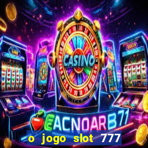 o jogo slot 777 paga mesmo