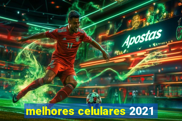 melhores celulares 2021