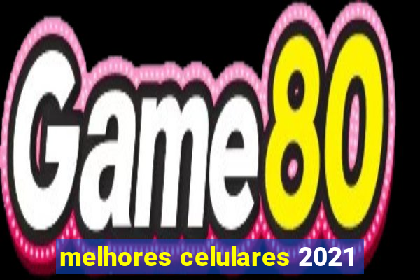 melhores celulares 2021