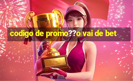 codigo de promo??o vai de bet