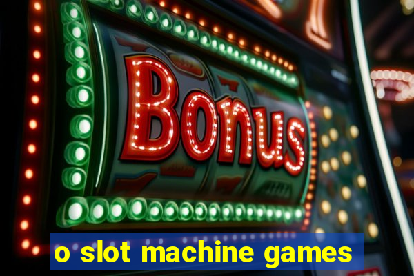 o slot machine games