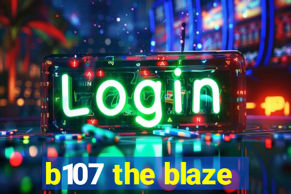 b107 the blaze