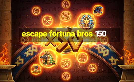 escape fortuna bros 150