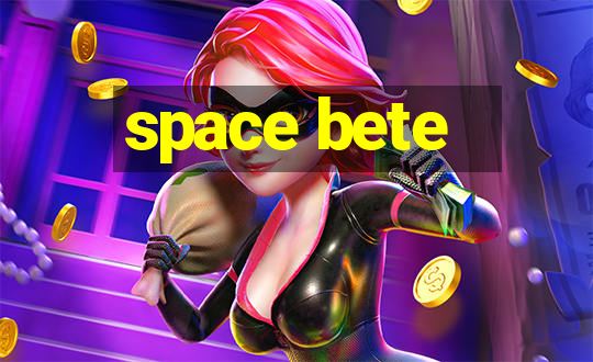 space bete