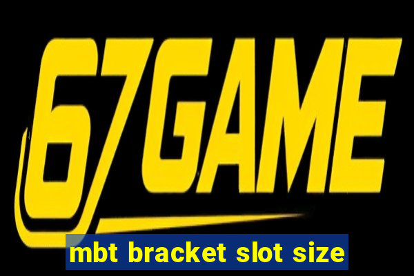 mbt bracket slot size