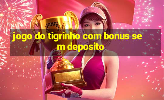 jogo do tigrinho com bonus sem deposito