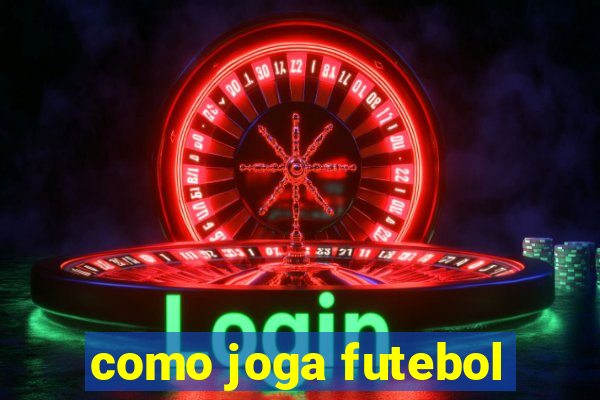 como joga futebol