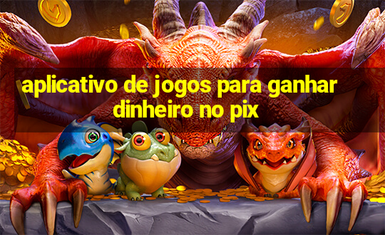 aplicativo de jogos para ganhar dinheiro no pix