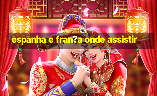 espanha e fran?a onde assistir