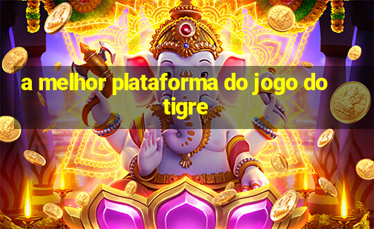 a melhor plataforma do jogo do tigre