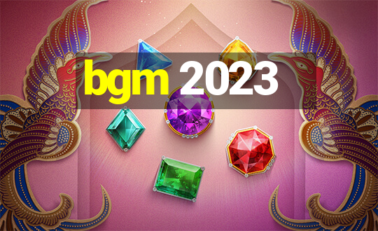 bgm 2023