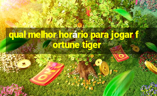 qual melhor horário para jogar fortune tiger