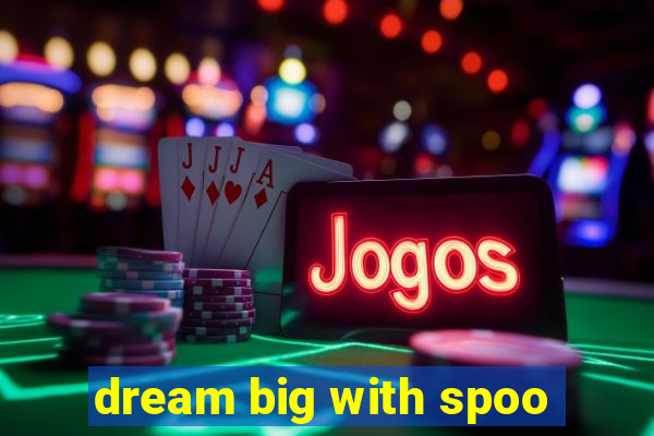 dream big with spoo