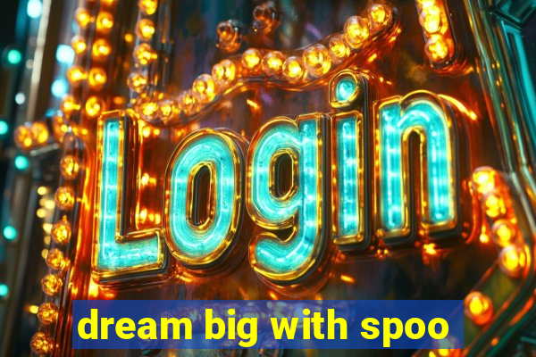 dream big with spoo