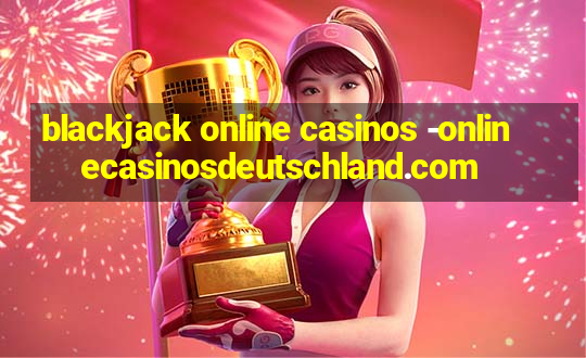 blackjack online casinos -onlinecasinosdeutschland.com