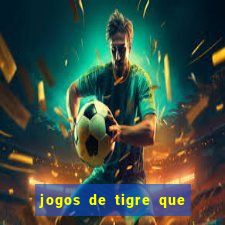 jogos de tigre que ganha dinheiro