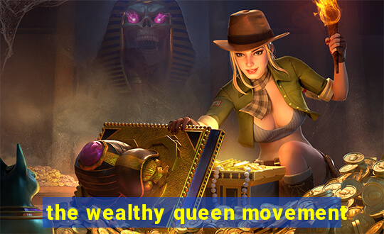 the wealthy queen movement