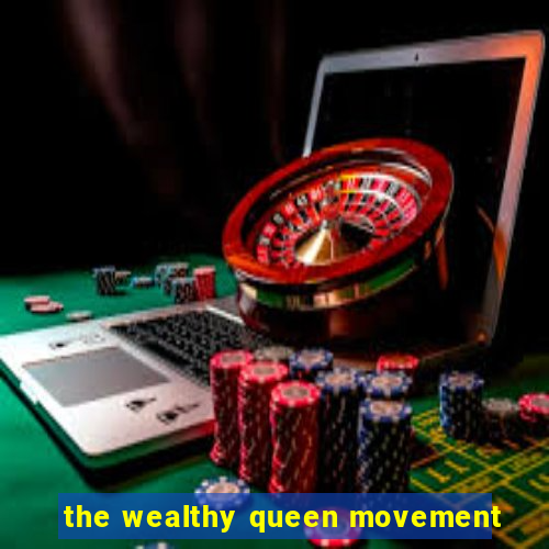 the wealthy queen movement